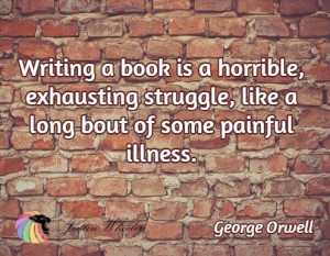 Writing a book is a horrible exhausting struggle, like a long bout of some painful illness